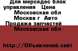 Для мерседес блок управления › Цена ­ 3 500 - Московская обл., Москва г. Авто » Продажа запчастей   . Московская обл.